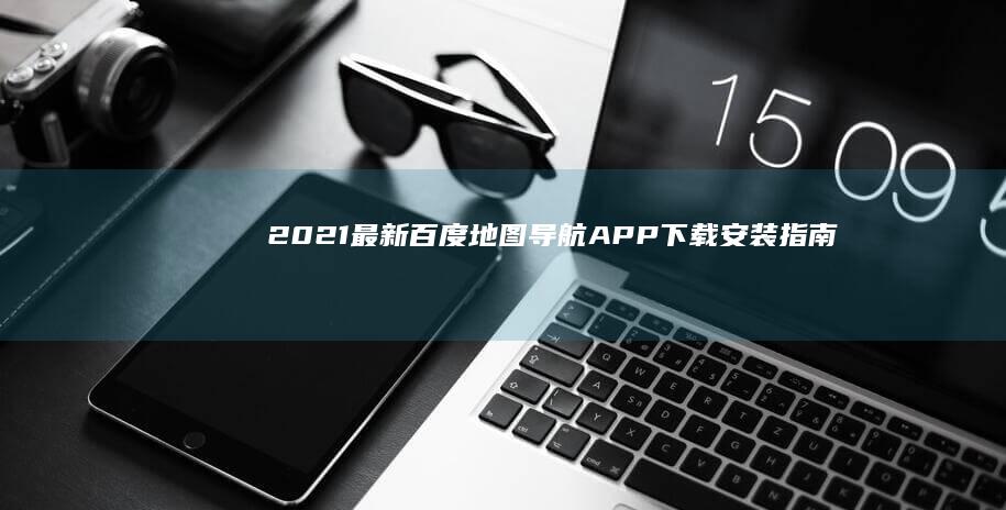 2021最新百度地图导航APP下载安装指南